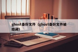 ghost备份文件（ghost备份文件被隐藏）