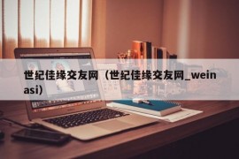 世纪佳缘交友网（世纪佳缘交友网_weinasi）