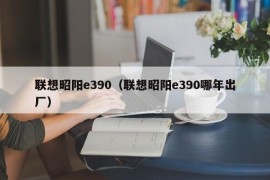 联想昭阳e390（联想昭阳e390哪年出厂）