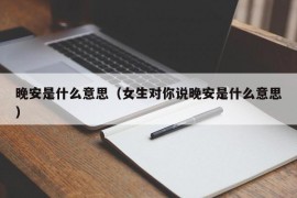 晚安是什么意思（女生对你说晚安是什么意思）