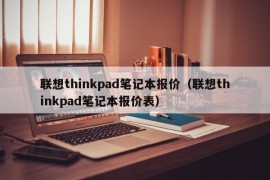 联想thinkpad笔记本报价（联想thinkpad笔记本报价表）