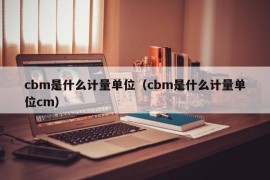 cbm是什么计量单位（cbm是什么计量单位cm）