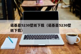 诺基亚5230壁纸下载（诺基亚5230壁纸下载）