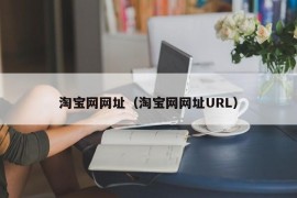 淘宝网网址（淘宝网网址URL）