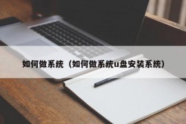 如何做系统（如何做系统u盘安装系统）