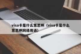 visa卡是什么意思啊（visa卡是什么意思啊网络用语）