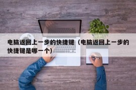 电脑返回上一步的快捷键（电脑返回上一步的快捷键是哪一个）