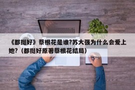 《都挺好》蔡根花是谁?苏大强为什么会爱上她?（都挺好原著蔡根花结局）