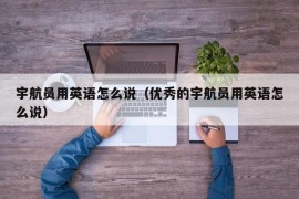 宇航员用英语怎么说（优秀的宇航员用英语怎么说）