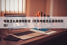 电脑怎么连接投影仪（华为电脑怎么连接投影仪）