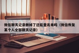 微信聊天记录删掉了还能查出来吗（微信恢复某个人全部聊天记录）