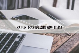 ctrlp（ctrl旁边的键叫什么）