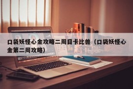 口袋妖怪心金攻略二周目卡比兽（口袋妖怪心金第二周攻略）