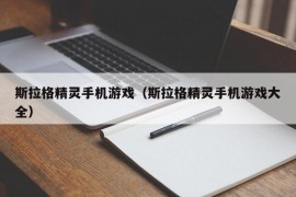 斯拉格精灵手机游戏（斯拉格精灵手机游戏大全）