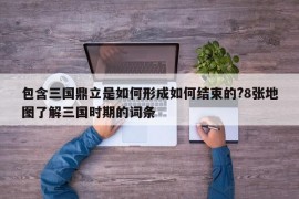 包含三国鼎立是如何形成如何结束的?8张地图了解三国时期的词条