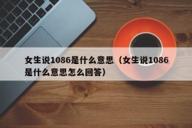 女生说1086是什么意思（女生说1086是什么意思怎么回答）