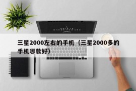 三星2000左右的手机（三星2000多的手机哪款好）