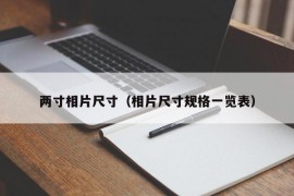 两寸相片尺寸（相片尺寸规格一览表）