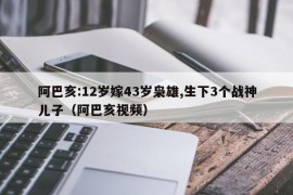 阿巴亥:12岁嫁43岁枭雄,生下3个战神儿子（阿巴亥视频）