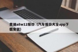 奥迪a8w12报价（汽车报价大全app下载安装）