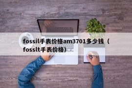 fossil手表价格am3701多少钱（fosslt手表价格）