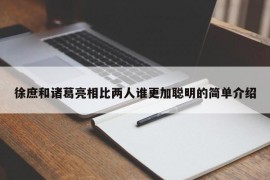 徐庶和诸葛亮相比两人谁更加聪明的简单介绍