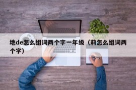 地de怎么组词两个字一年级（莉怎么组词两个字）