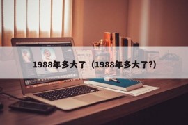 1988年多大了（1988年多大了?）