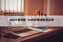 ea888发动机（ea888发动机怎么样）