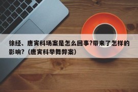 徐经、唐寅科场案是怎么回事?带来了怎样的影响?（唐寅科举舞弊案）