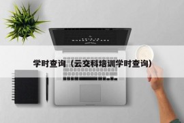 学时查询（云交科培训学时查询）