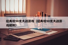 经典坦90克大战游戏（经典坦90克大战游戏规则）