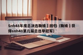 Snh48年度总决选鞠婧祎回归（鞠婧祎获得snh48第几届总选举冠军）