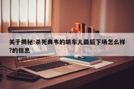 关于揭秘:杀死典韦的胡车儿最后下场怎么样?的信息