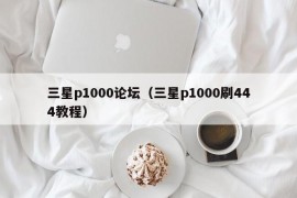 三星p1000论坛（三星p1000刷444教程）