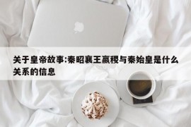 关于皇帝故事:秦昭襄王嬴稷与秦始皇是什么关系的信息