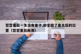 哲哲皇后一生没有皇子,却坐稳了皇太后的位置（哲哲皇后画像）