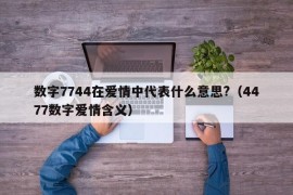 数字7744在爱情中代表什么意思?（4477数字爱情含义）