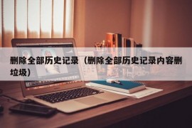 删除全部历史记录（删除全部历史记录内容删垃圾）