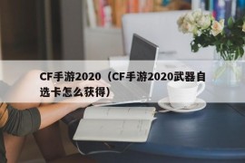 CF手游2020（CF手游2020武器自选卡怎么获得）