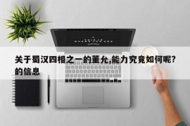 关于蜀汉四相之一的董允,能力究竟如何呢?的信息