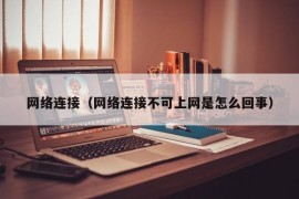 网络连接（网络连接不可上网是怎么回事）