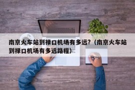 南京火车站到禄口机场有多远?（南京火车站到禄口机场有多远路程）