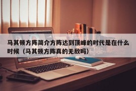 马其顿方阵简介方阵达到顶峰的时代是在什么时候（马其顿方阵真的无敌吗）