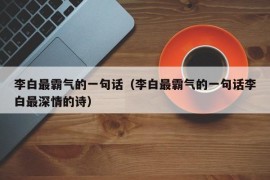 李白最霸气的一句话（李白最霸气的一句话李白最深情的诗）