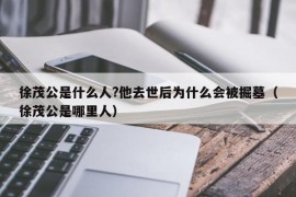 徐茂公是什么人?他去世后为什么会被掘墓（徐茂公是哪里人）