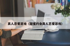 真人恋爱游戏（甜蜜约会真人恋爱游戏）