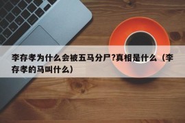 李存孝为什么会被五马分尸?真相是什么（李存孝的马叫什么）