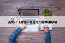 菱悦v3（菱悦v3是进口三菱发动机吗）