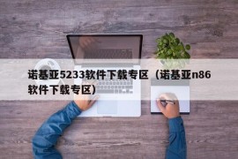 诺基亚5233软件下载专区（诺基亚n86软件下载专区）